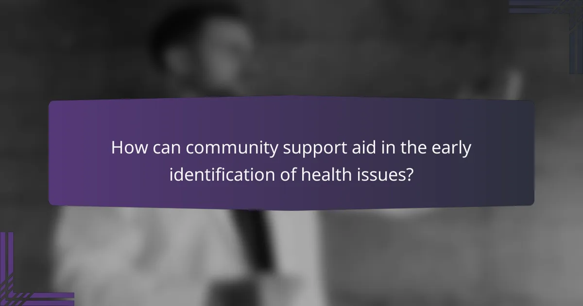 How can community support aid in the early identification of health issues?