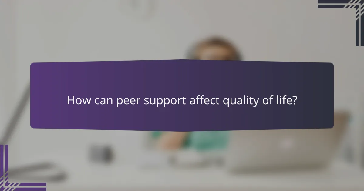 How can peer support affect quality of life?