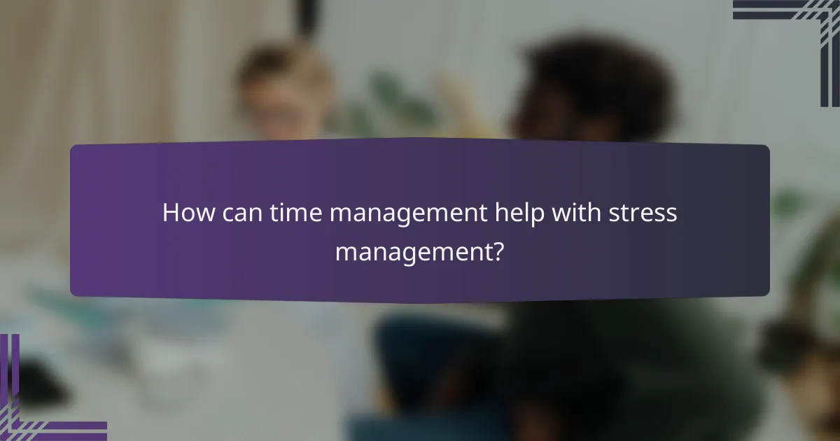 How can time management help with stress management?