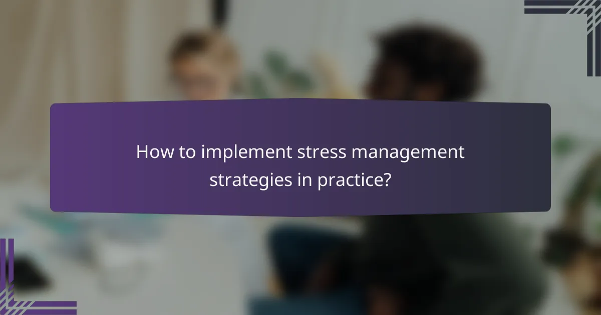How to implement stress management strategies in practice?