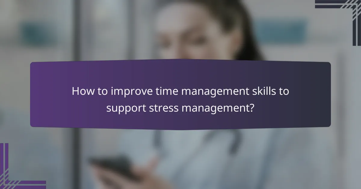 How to improve time management skills to support stress management?