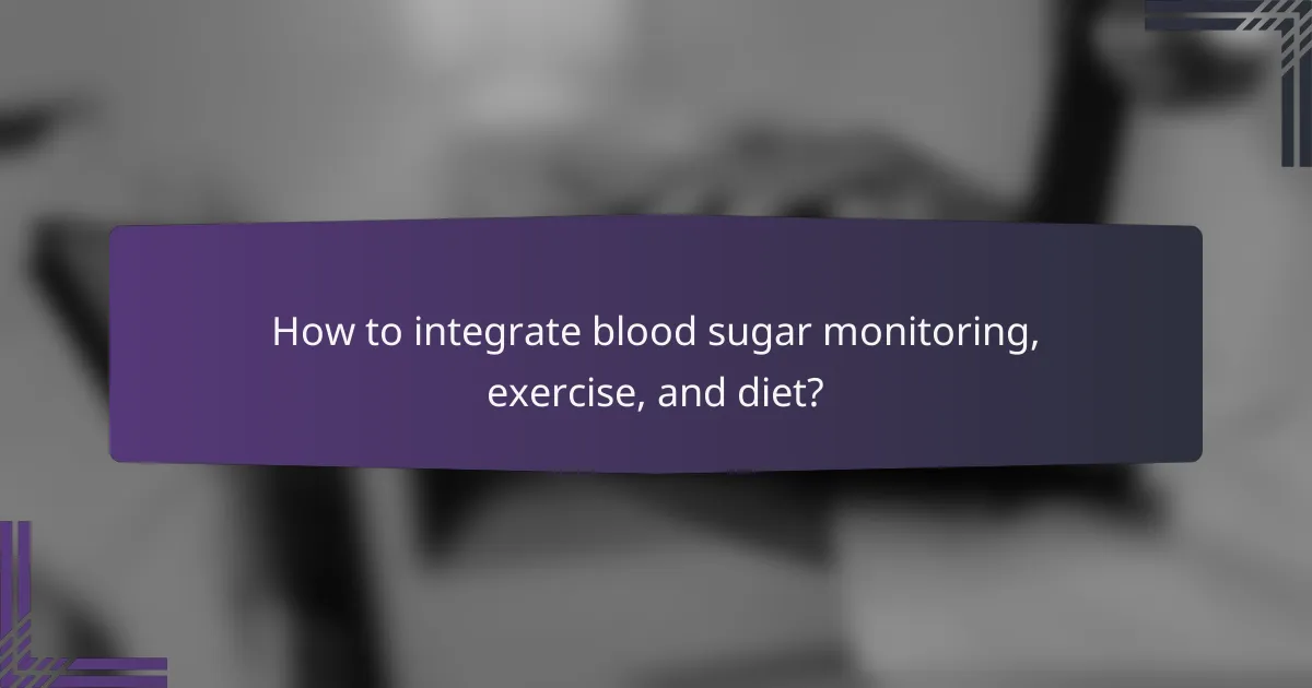 How to integrate blood sugar monitoring, exercise, and diet?
