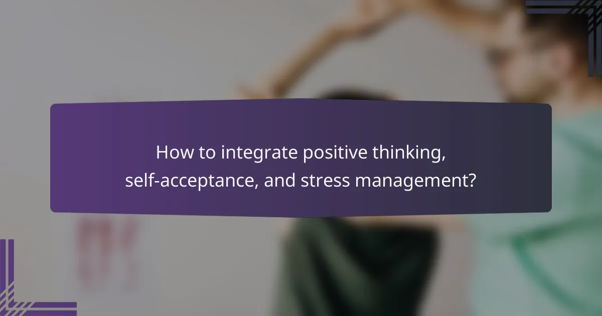 How to integrate positive thinking, self-acceptance, and stress management?