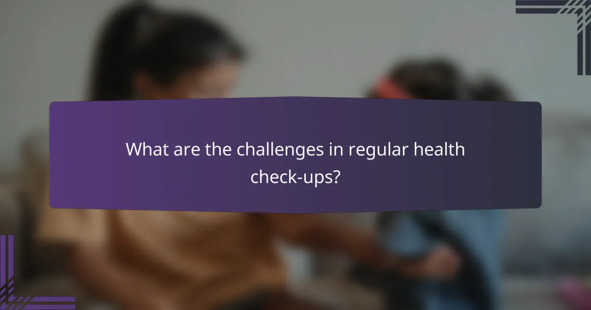 What are the challenges in regular health check-ups?