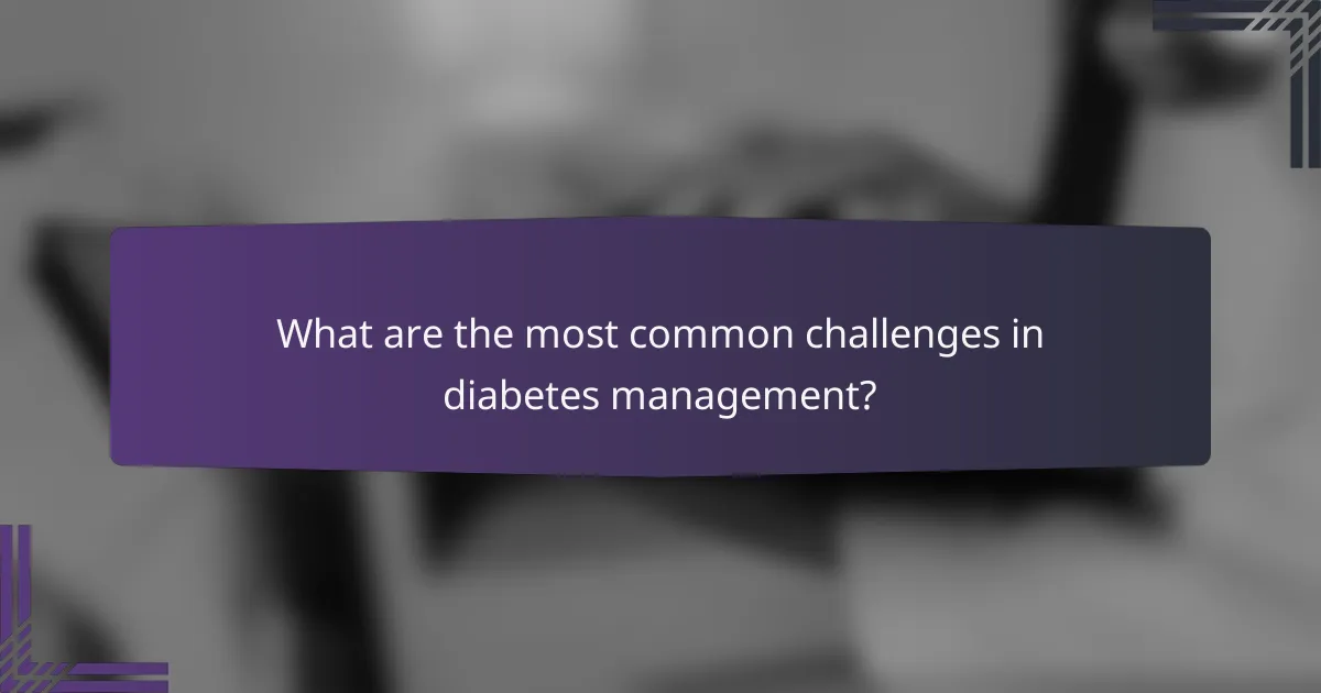 What are the most common challenges in diabetes management?