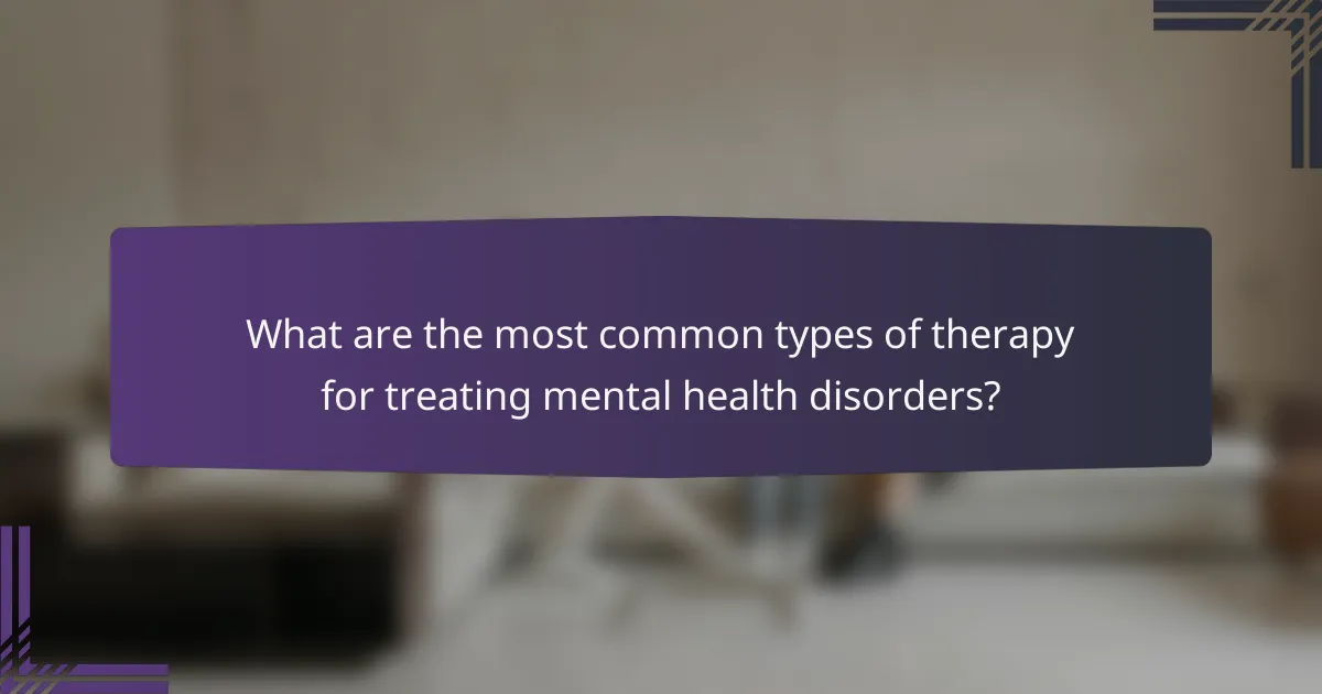 What are the most common types of therapy for treating mental health disorders?