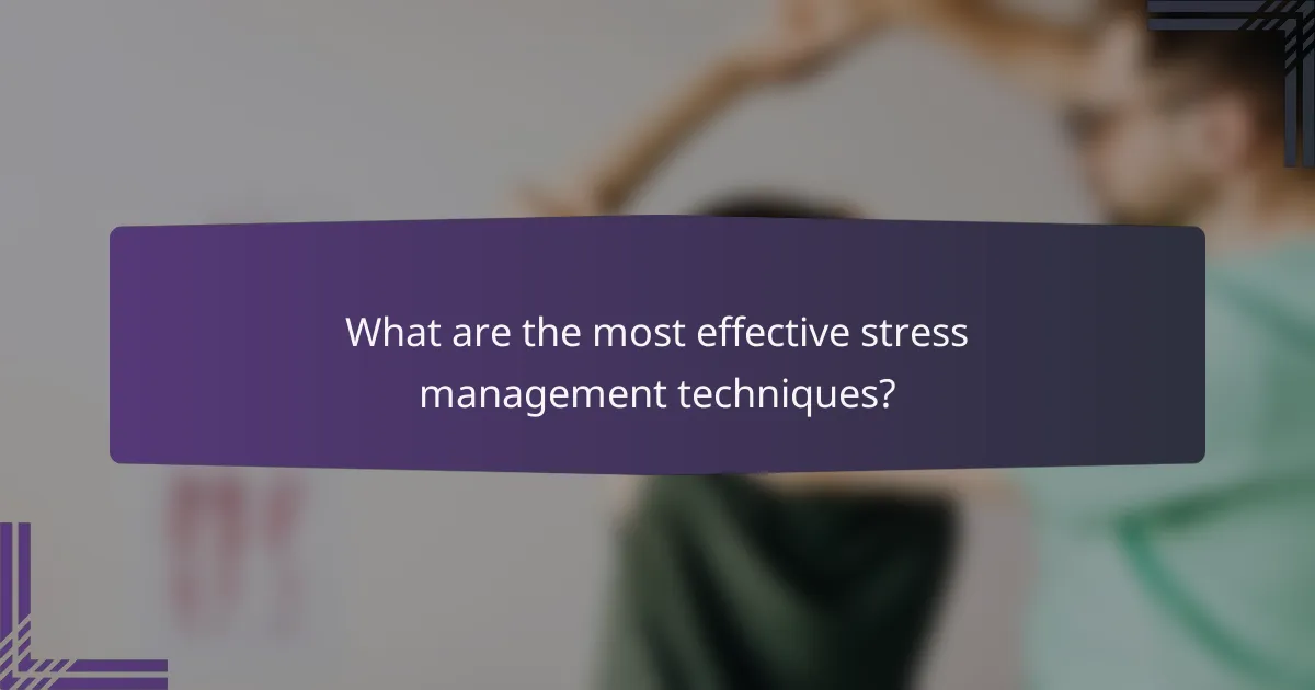 What are the most effective stress management techniques?