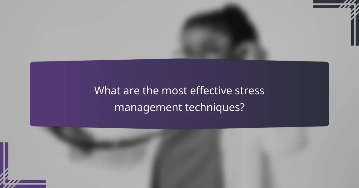 What are the most effective stress management techniques?