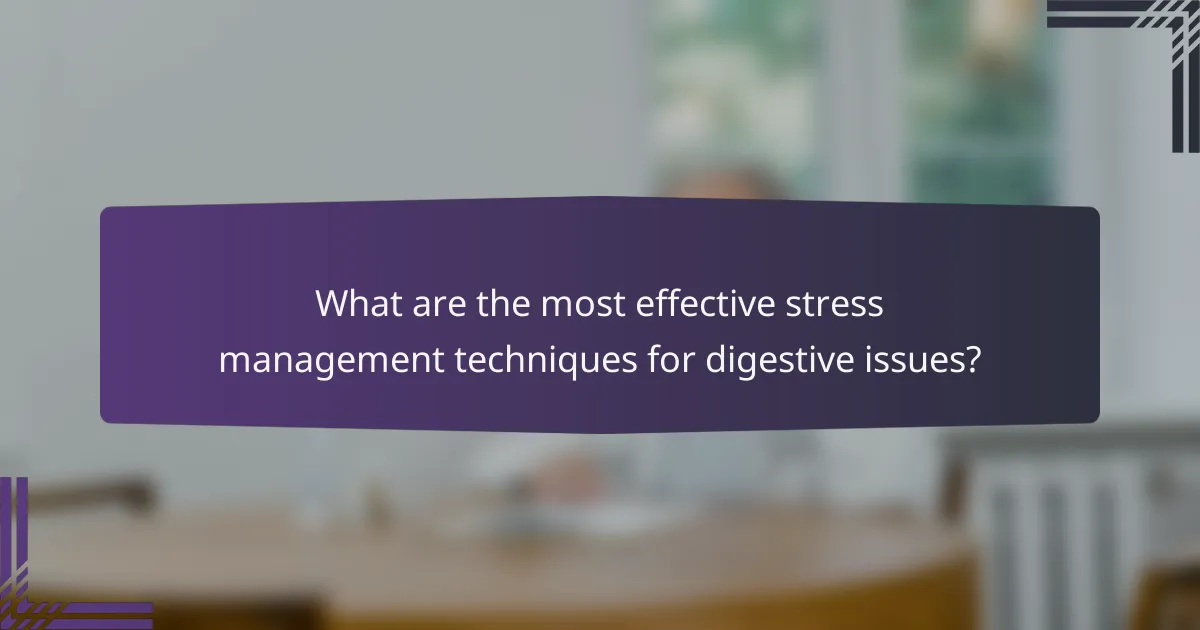 What are the most effective stress management techniques for digestive issues?