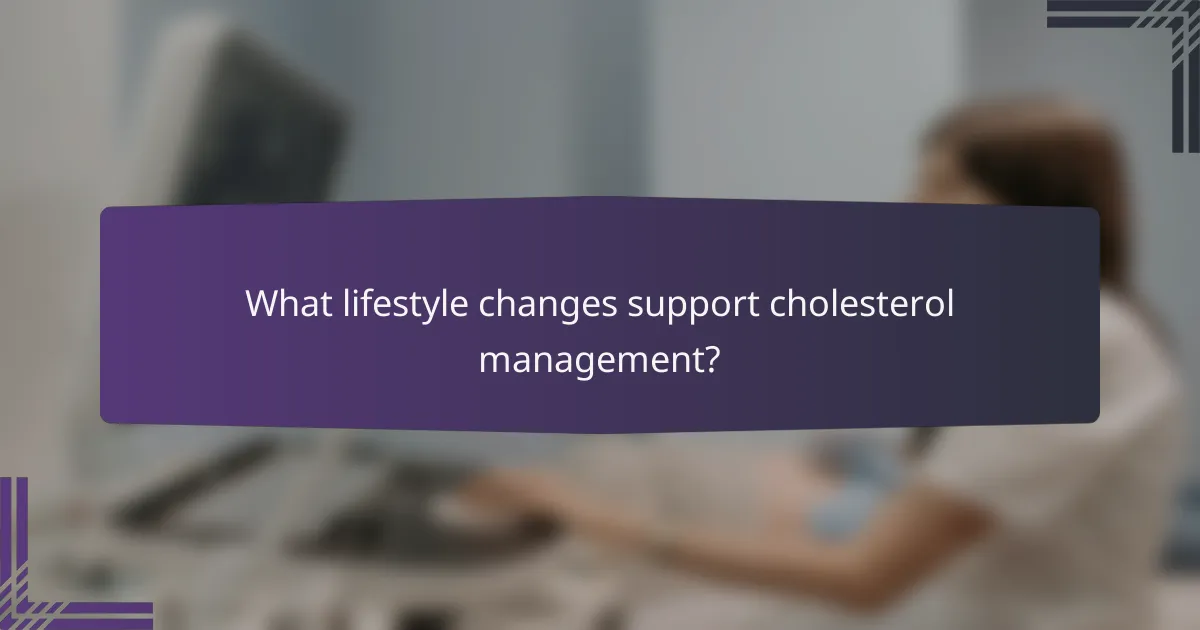 What lifestyle changes support cholesterol management?