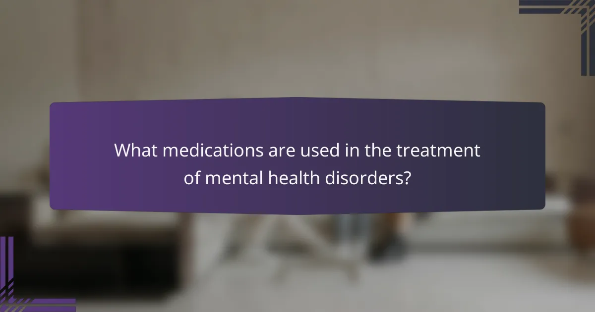 What medications are used in the treatment of mental health disorders?