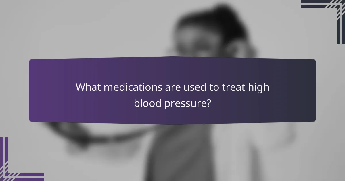 What medications are used to treat high blood pressure?